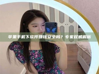 玉树苹果手机下软件赚钱安全吗？专家权威解析