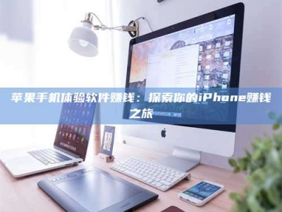 玉树苹果手机体验软件赚钱：探索你的iPhone赚钱之旅