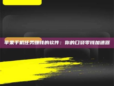 玉树苹果手机任务赚钱的软件：你的口袋零钱加速器