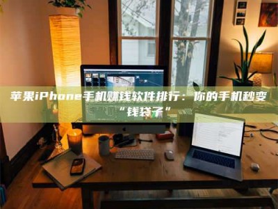 玉树苹果iPhone手机赚钱软件排行：你的手机秒变“钱袋子”