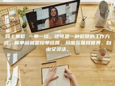 玉树网上兼职 一单一结，这可是一种超赞的工作方式，简单说就是按单结算，风靡互联网世界，自由又灵活。