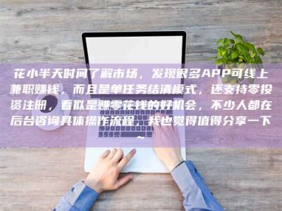 玉树花小半天时间了解市场，发现很多APP可线上兼职赚钱，而且是单任务结清模式，还支持零投资注册，看似是赚零花钱的好机会，不少人都在后台咨询具体操作流程，我也觉得值得分享一下~