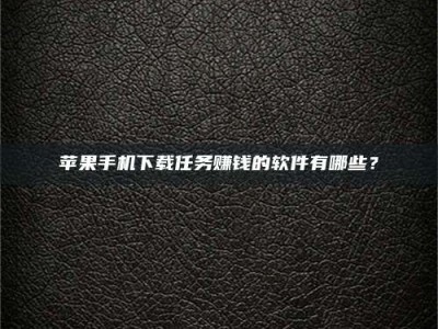 玉树苹果手机下载任务赚钱的软件有哪些？