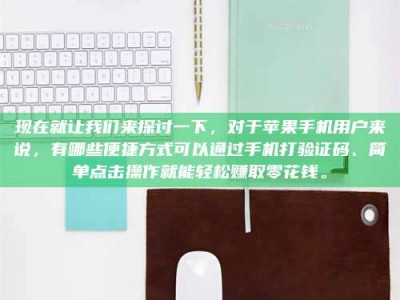 玉树现在就让我们来探讨一下，对于苹果手机用户来说，有哪些便捷方式可以通过手机打验证码、简单点击操作就能轻松赚取零花钱。