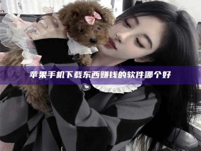 玉树苹果手机下载东西赚钱的软件哪个好